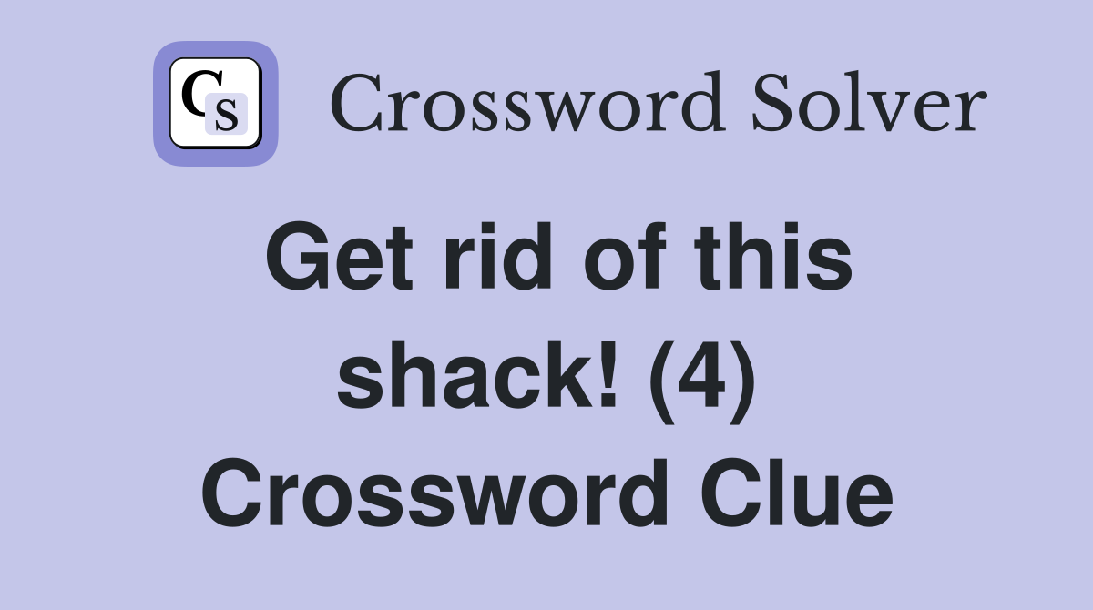Get rid of this shack! (4) Crossword Clue