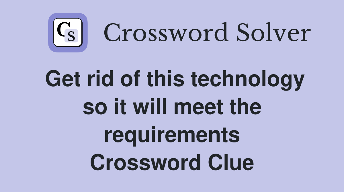 Get rid of this technology so it will meet the requirements Crossword Clue