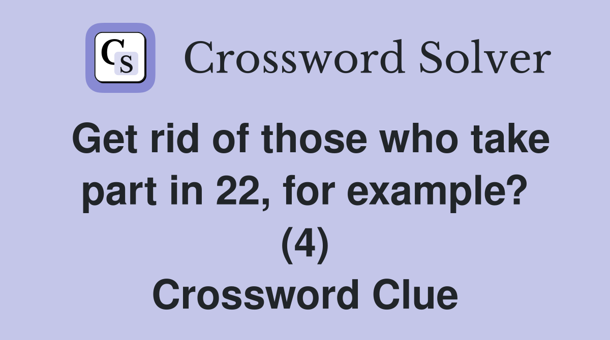 Get rid of those who take part in 22, for example? (4) Crossword Clue
