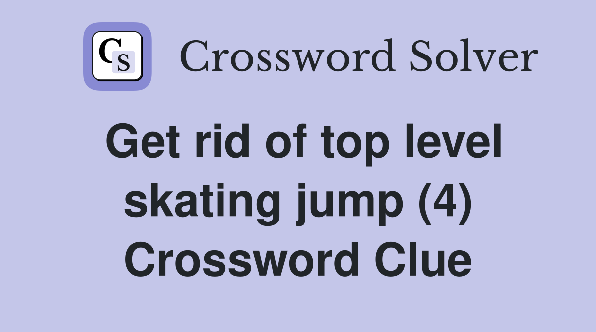 Get rid of top level skating jump (4) Crossword Clue