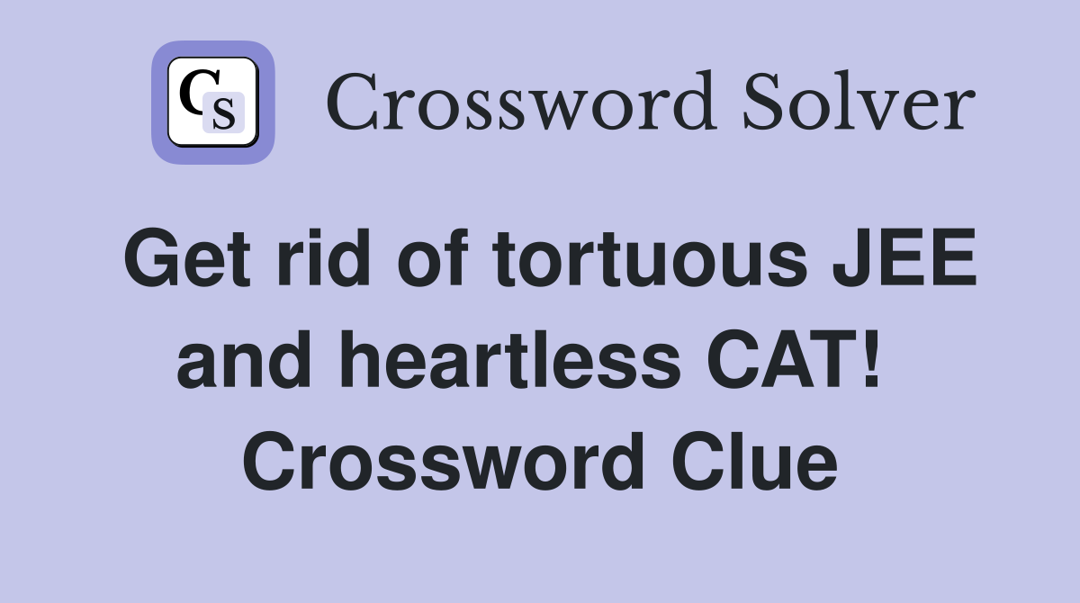 Get rid of tortuous JEE and heartless CAT!  Crossword Clue