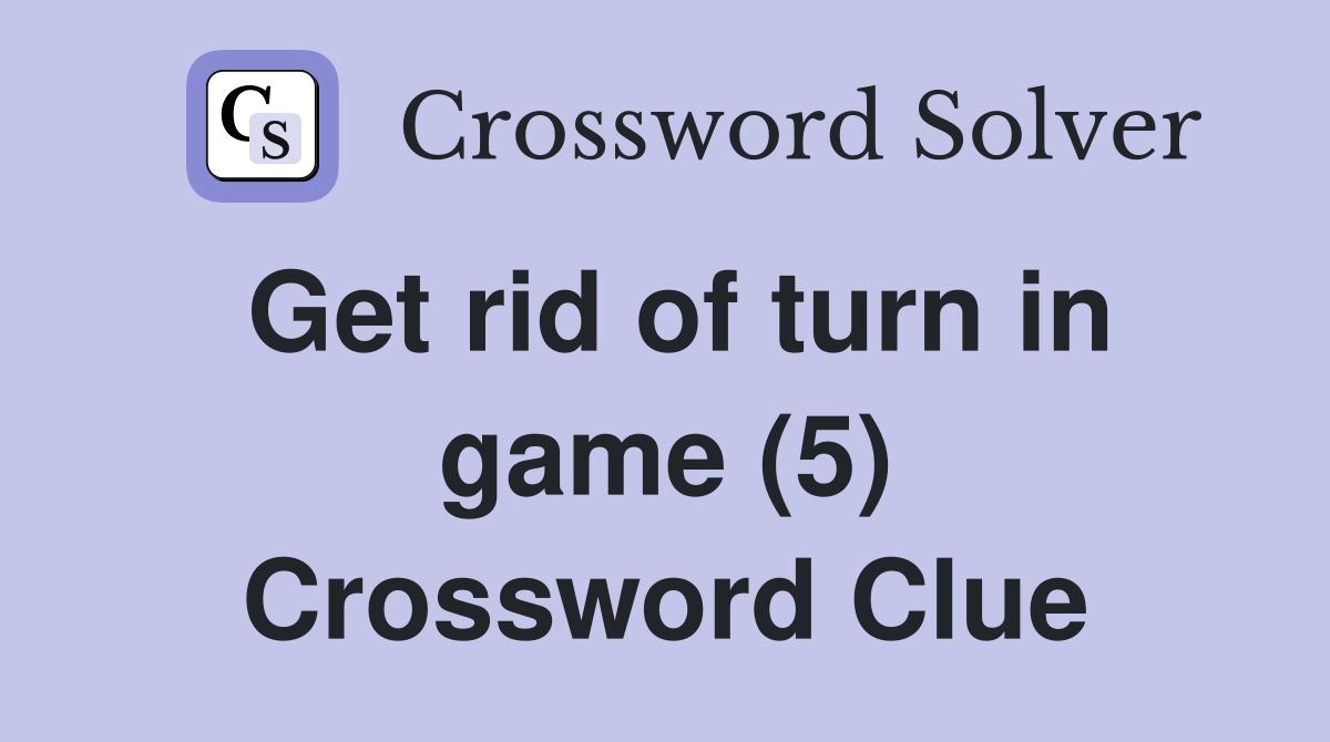 Get rid of turn in game (5) Crossword Clue