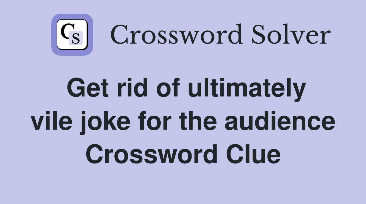 Get rid of ultimately vile joke for the audience Crossword Clue