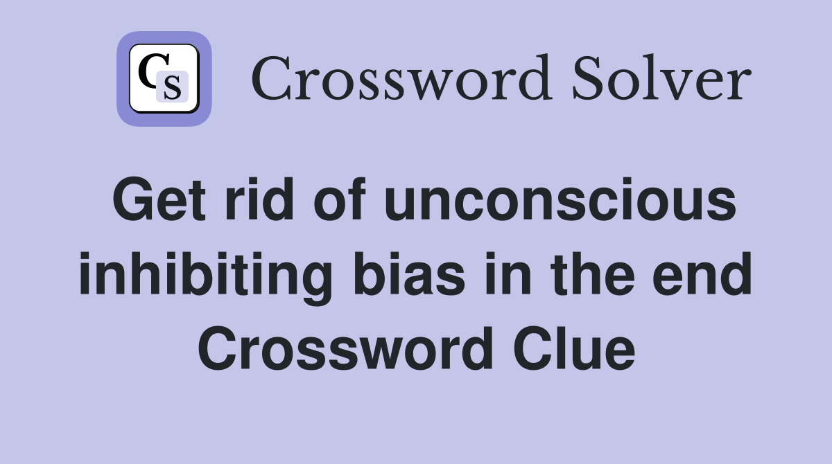 Get rid of unconscious inhibiting bias in the end Crossword Clue