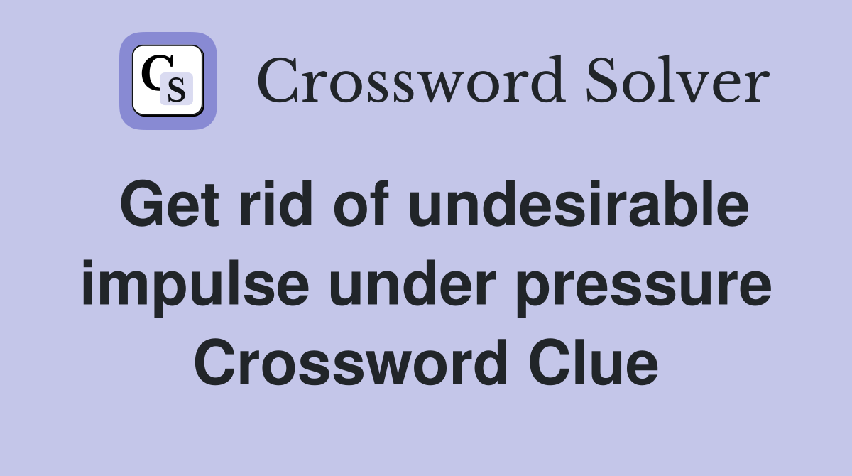 Get rid of undesirable impulse under pressure Crossword Clue