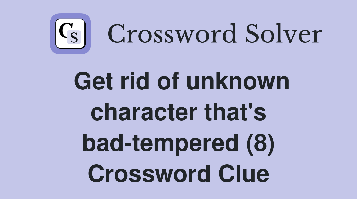Get rid of unknown character that's bad-tempered (8) Crossword Clue