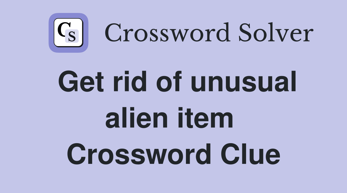 Get rid of unusual alien item  Crossword Clue