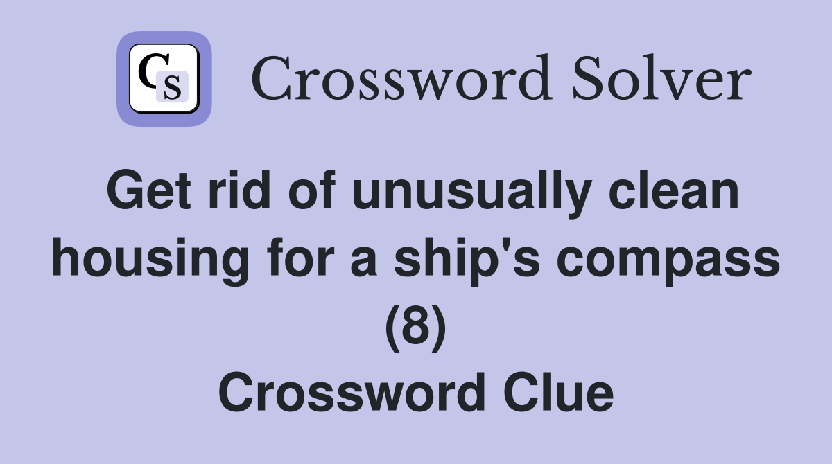 Get rid of unusually clean housing for a ship's compass (8) Crossword Clue