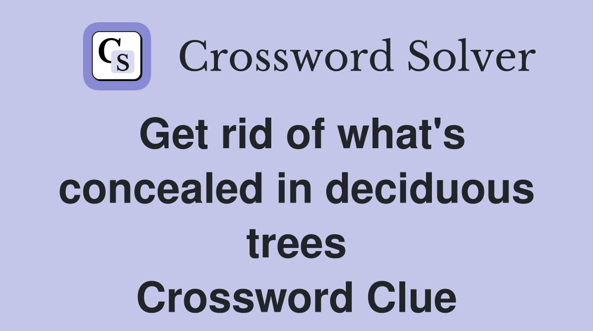 Get rid of what's concealed in deciduous trees Crossword Clue