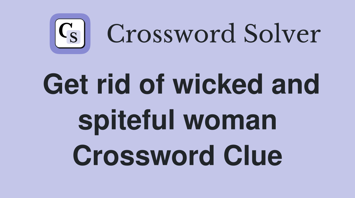 Get rid of wicked and spiteful woman Crossword Clue