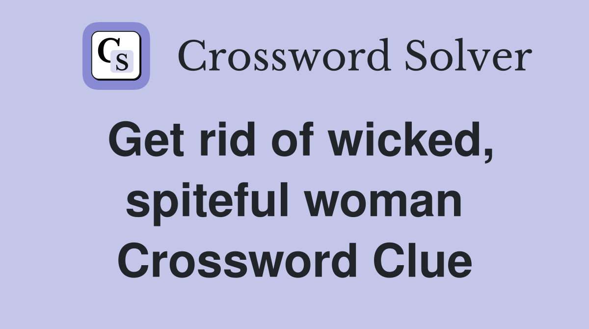 Get rid of wicked, spiteful woman Crossword Clue