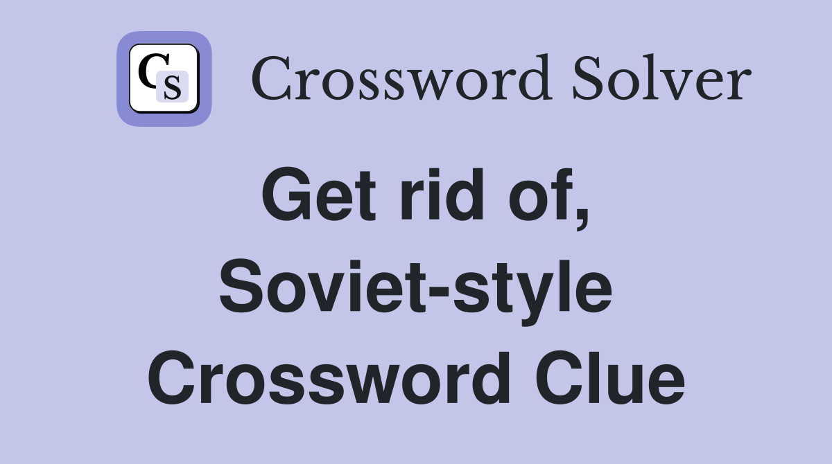 Get rid of, Soviet-style Crossword Clue