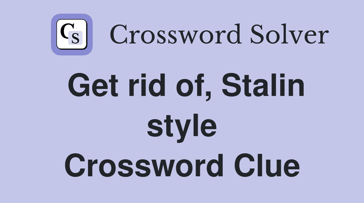 Get rid of, Stalin style Crossword Clue