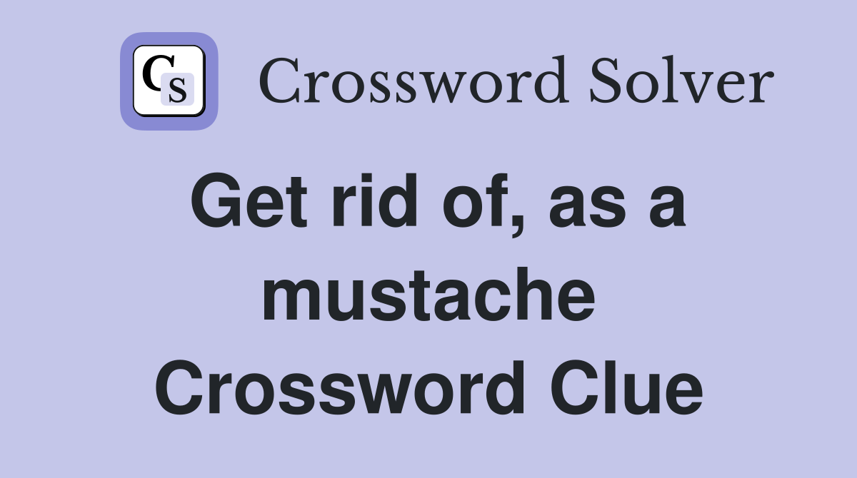 Get rid of, as a mustache Crossword Clue