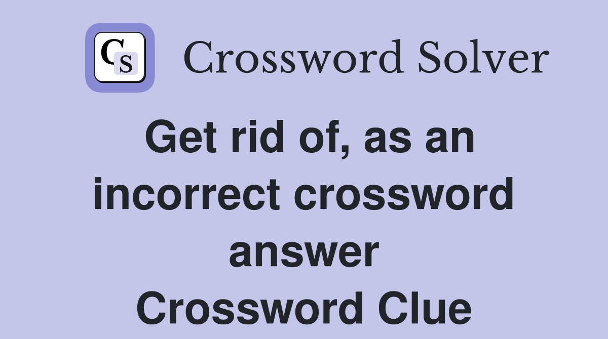 Get rid of, as an incorrect crossword answer Crossword Clue