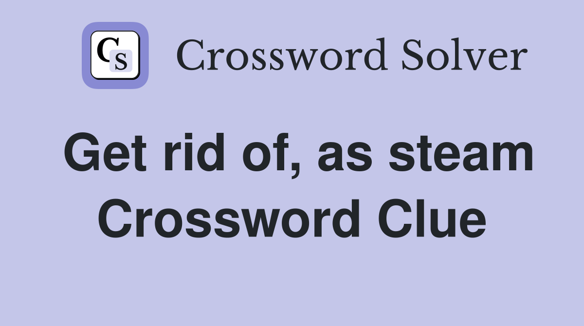 Get rid of, as steam Crossword Clue