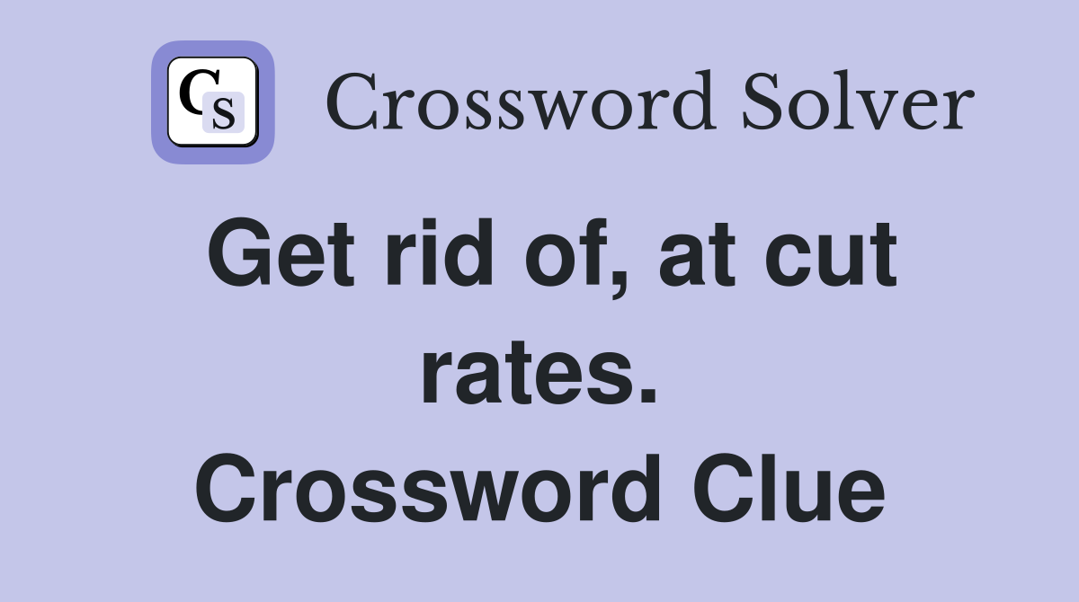 Get rid of, at cut rates. Crossword Clue