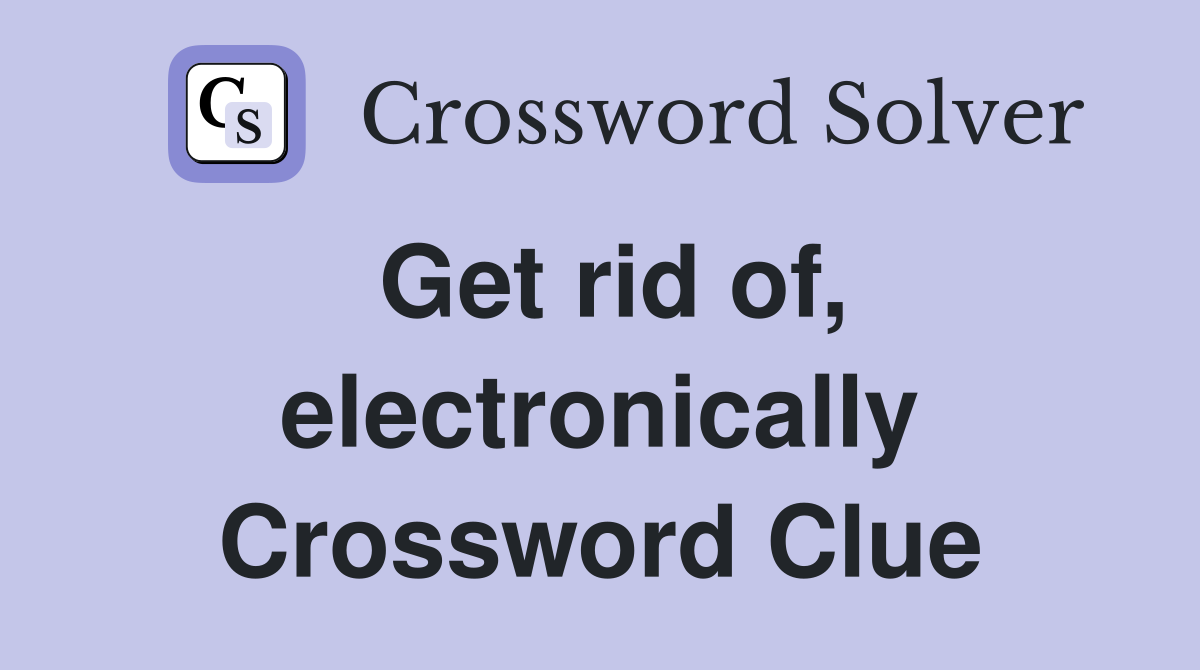 Get rid of, electronically Crossword Clue
