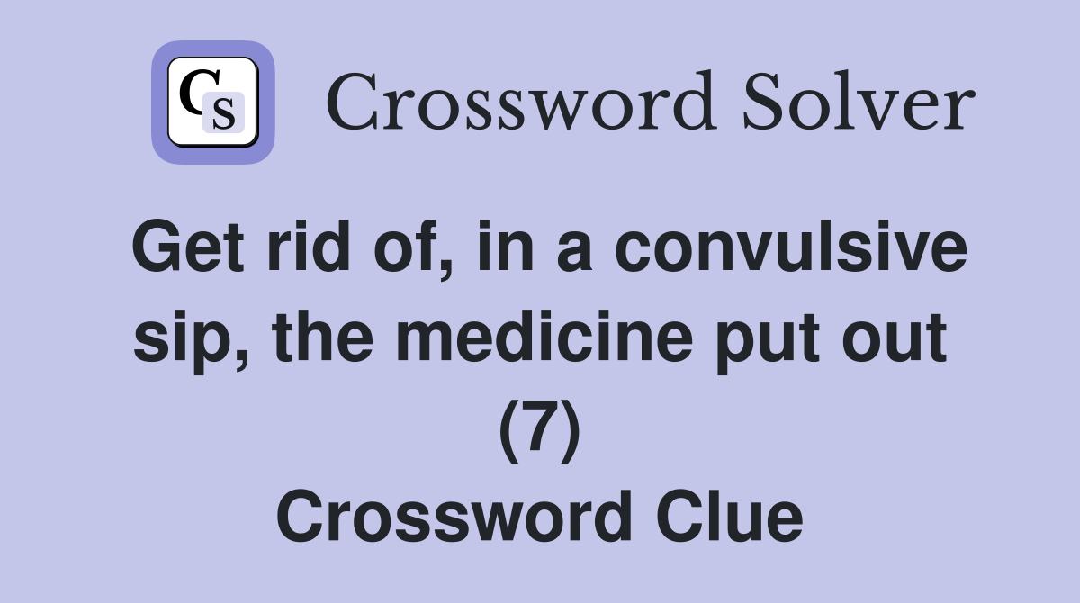Get rid of, in a convulsive sip, the medicine put out (7) Crossword Clue