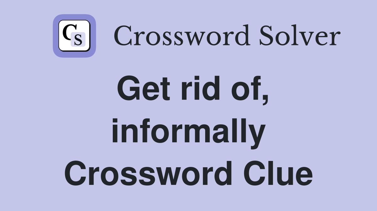Get rid of, informally Crossword Clue