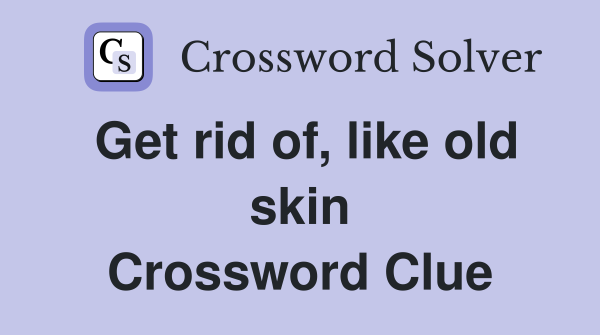 Get rid of, like old skin Crossword Clue