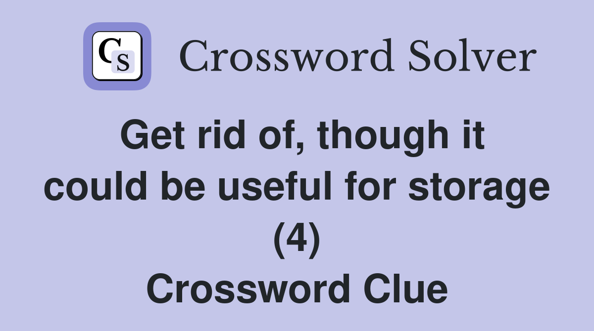 Get rid of, though it could be useful for storage (4) Crossword Clue