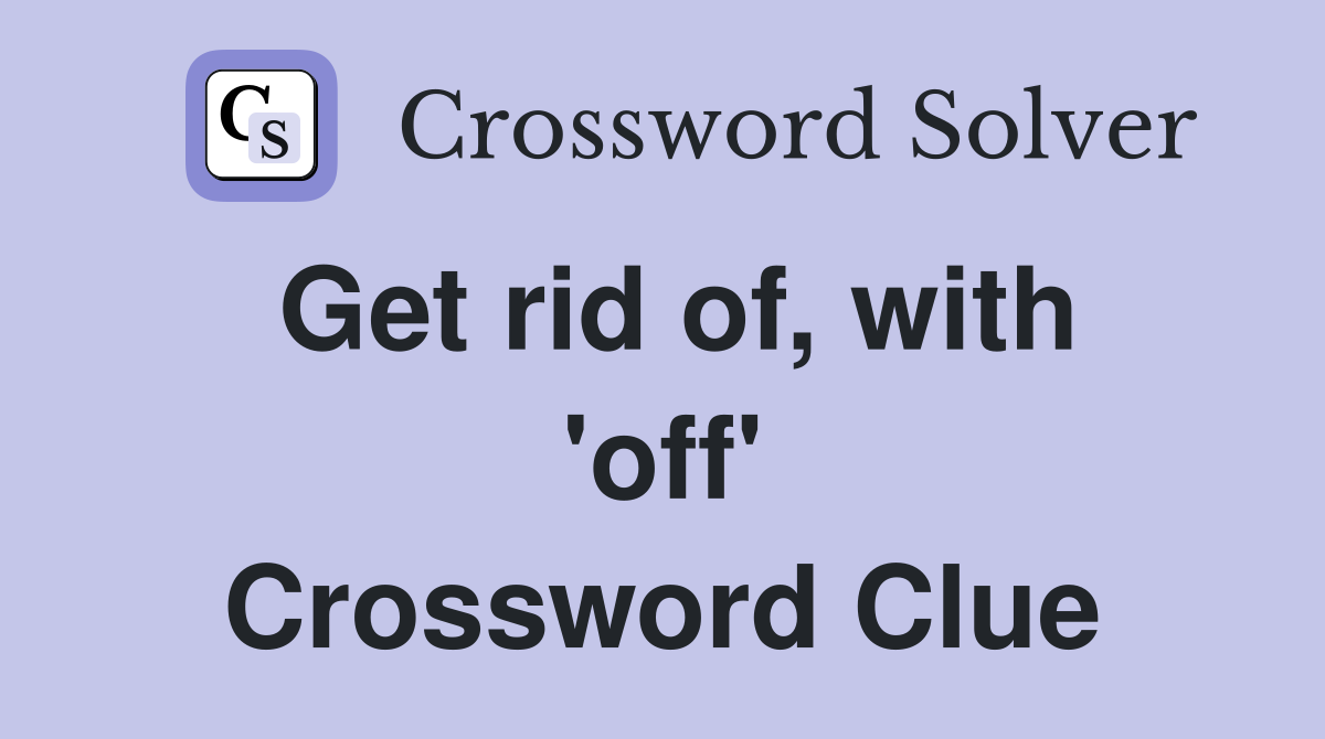 Get rid of, with 'off' Crossword Clue