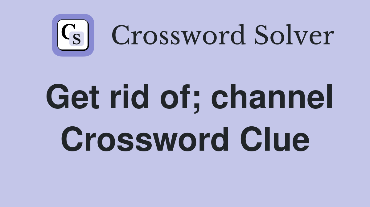 Get rid of; channel Crossword Clue