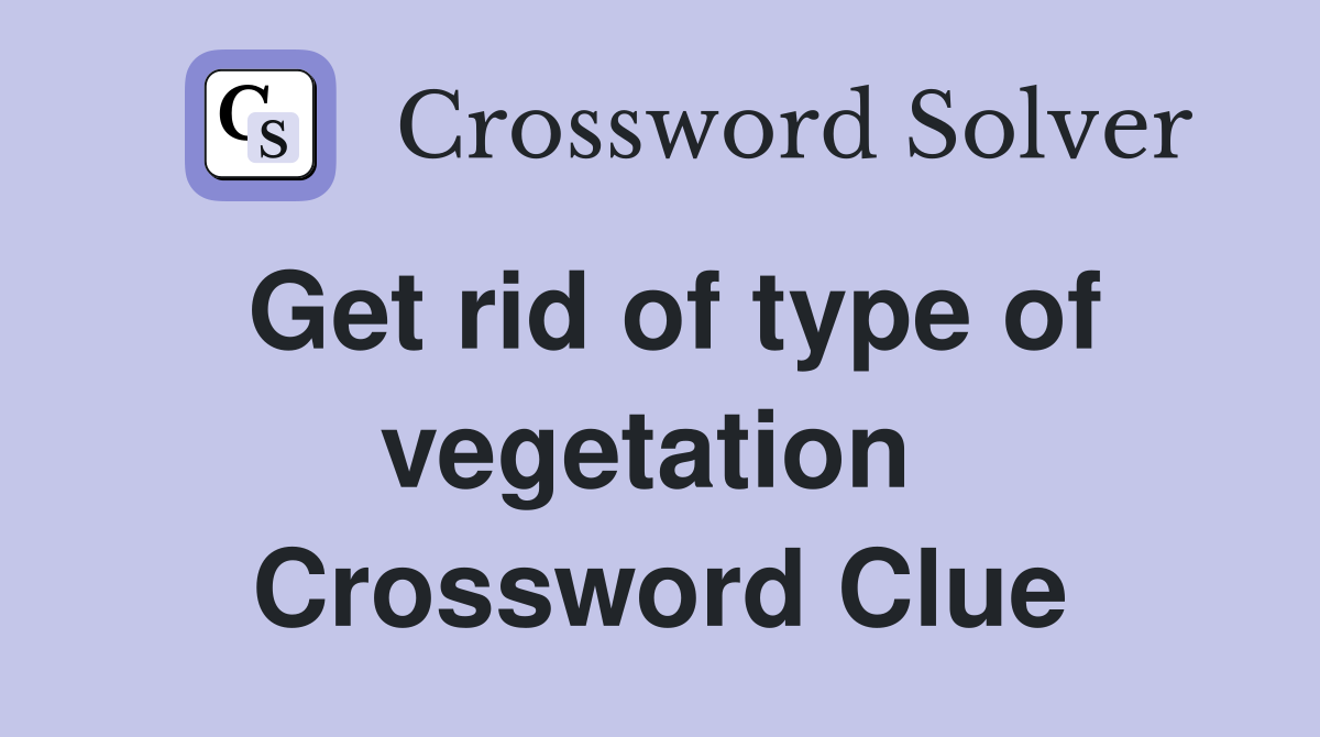 Get rid of type of vegetation  Crossword Clue