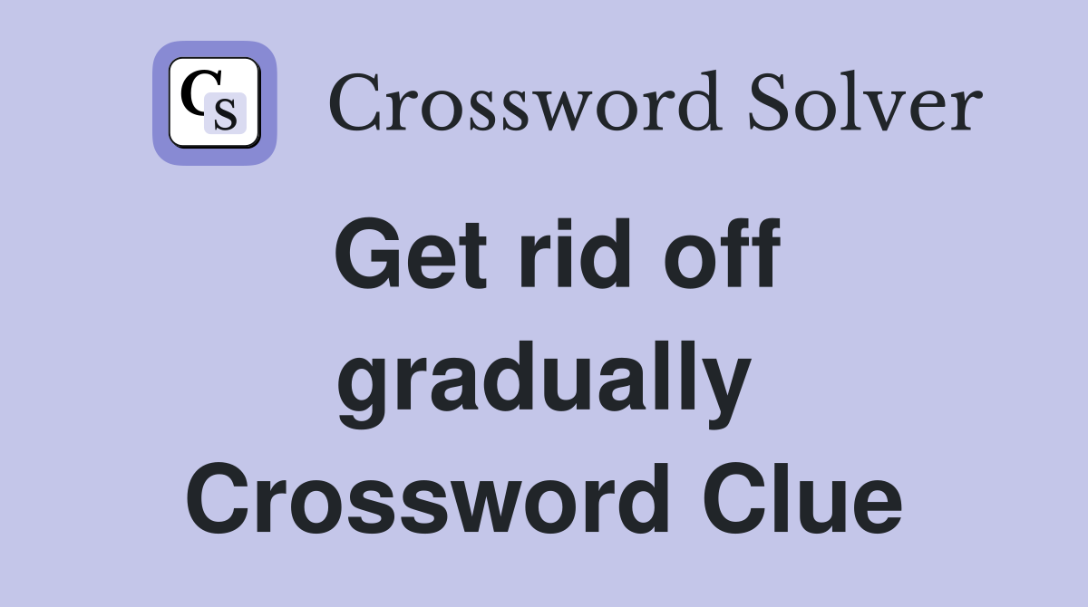 Get rid off gradually Crossword Clue