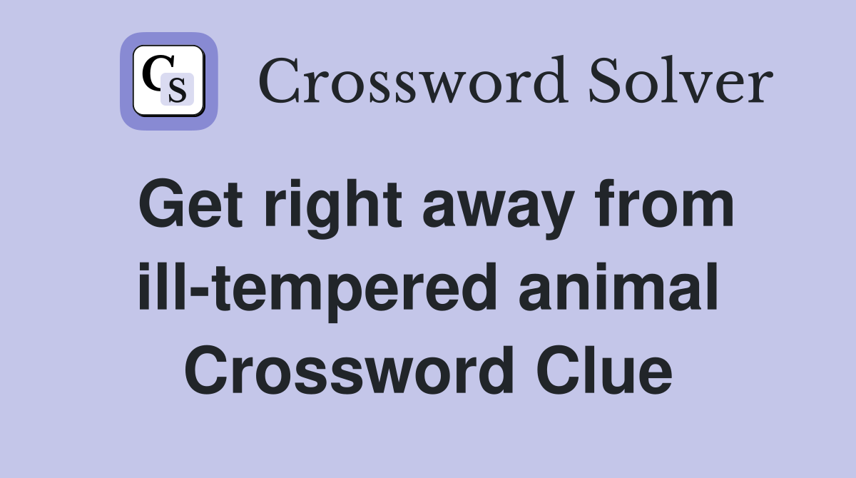 Get right away from ill-tempered animal Crossword Clue
