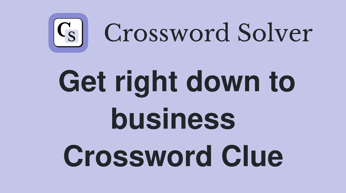 Get right down to business Crossword Clue
