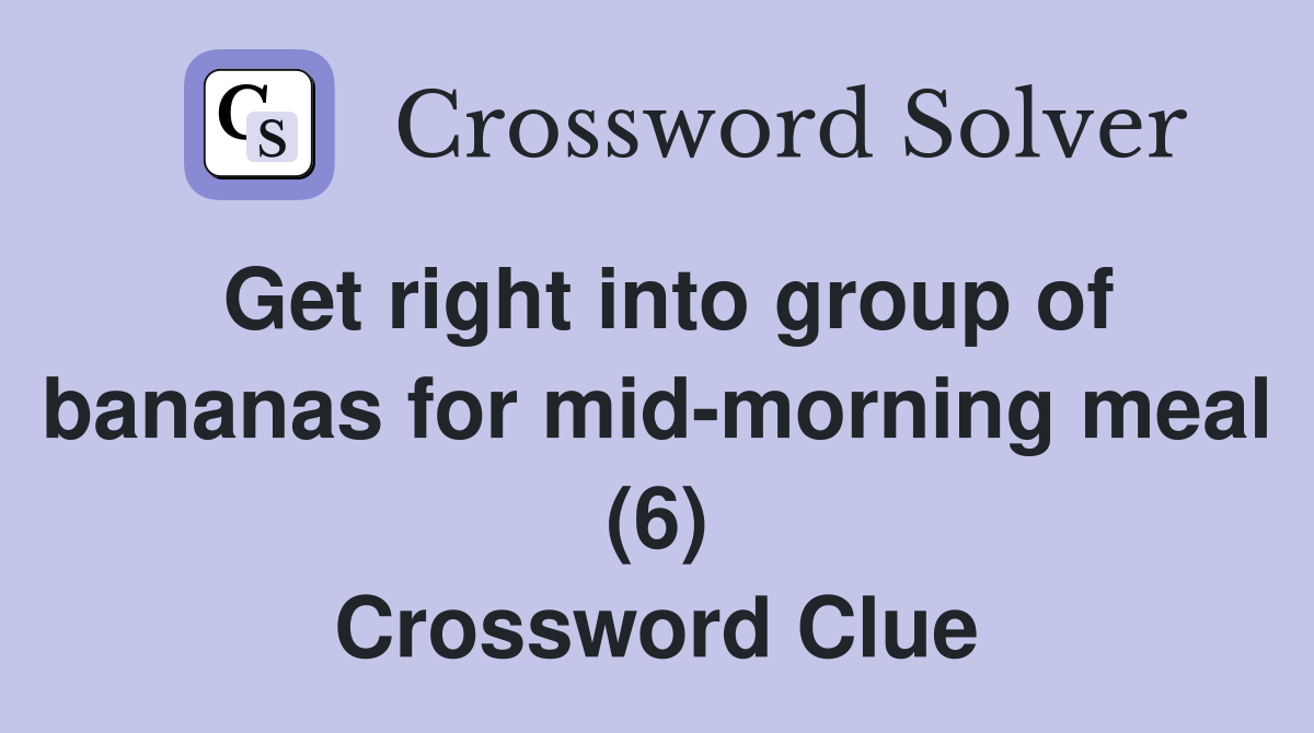 Get right into group of bananas for mid-morning meal (6) Crossword Clue