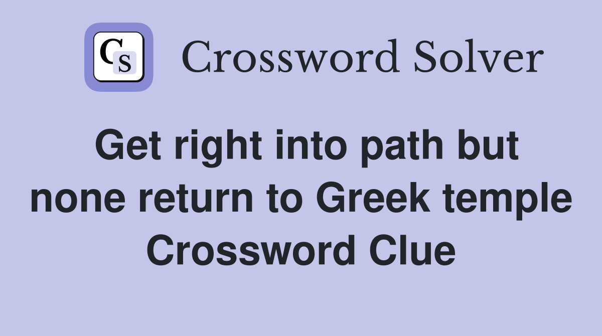 Get right into path but none return to Greek temple Crossword Clue