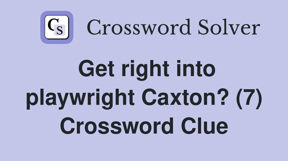 Get right into playwright Caxton? (7) Crossword Clue