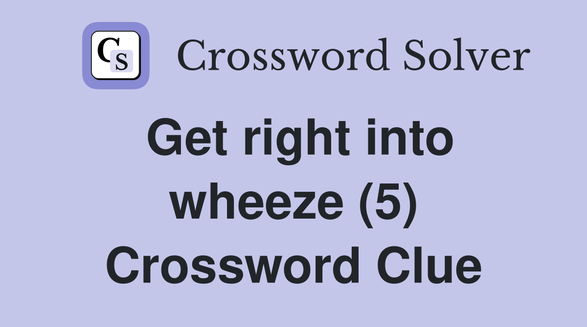Get right into wheeze (5) Crossword Clue