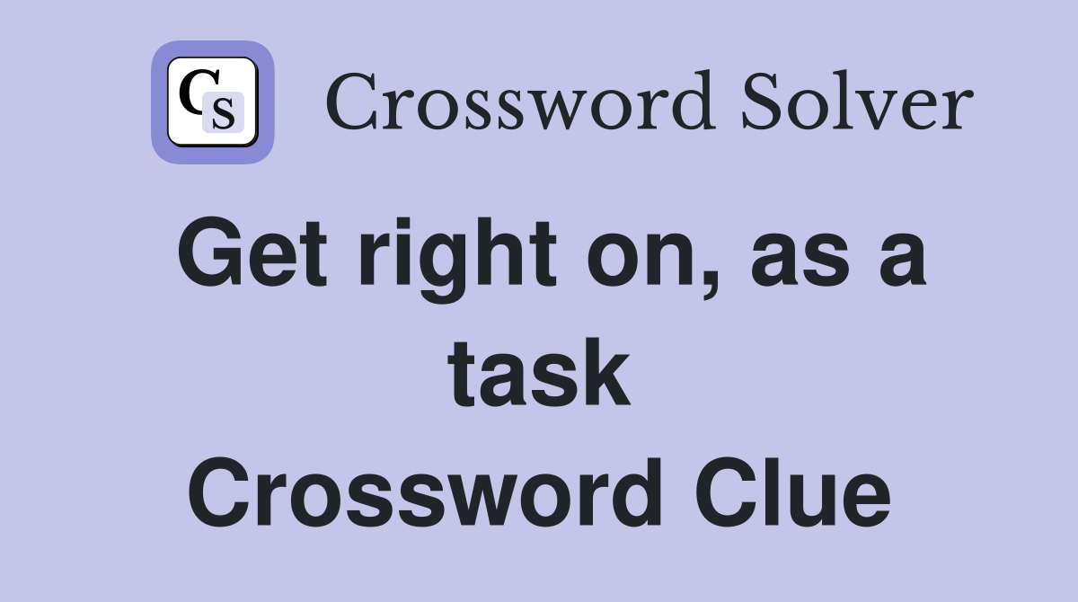 Get right on, as a task Crossword Clue