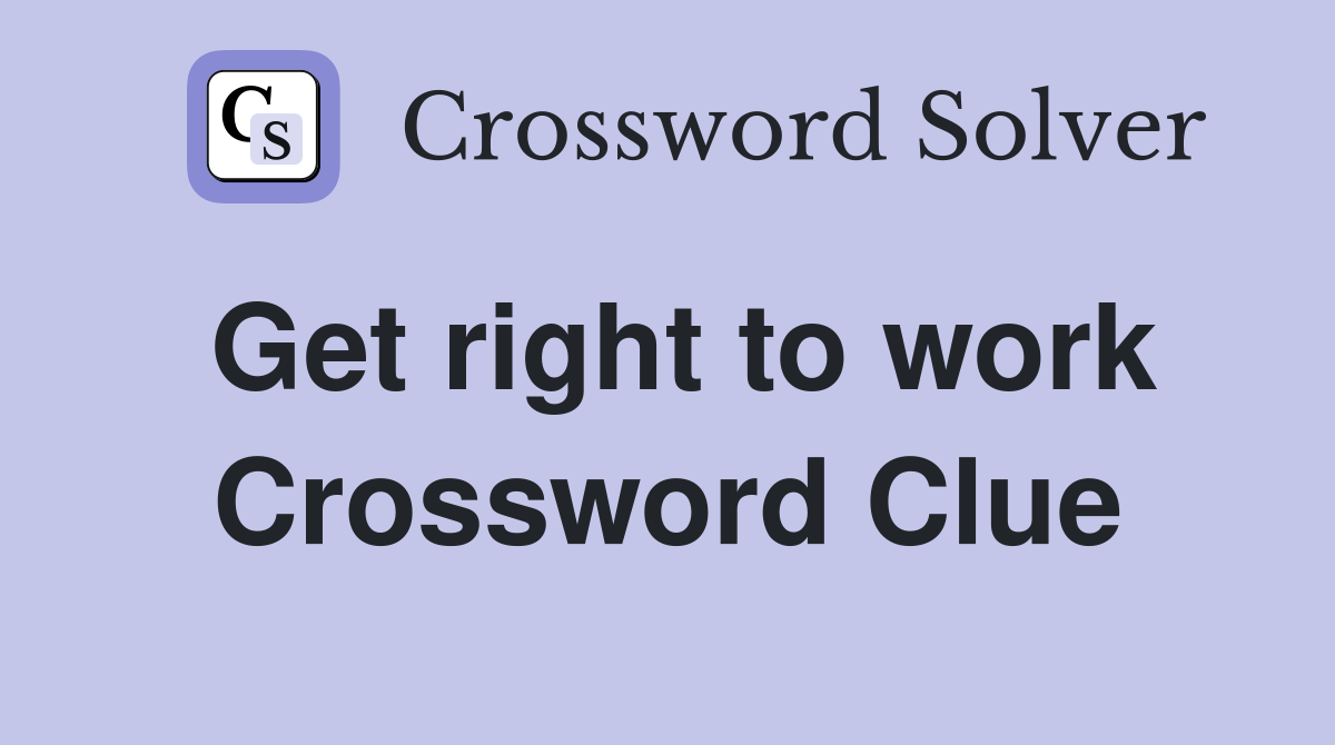 Get right to work Crossword Clue