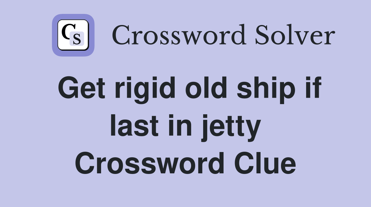 Get rigid old ship if last in jetty Crossword Clue