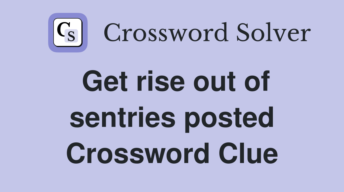 Get rise out of sentries posted Crossword Clue