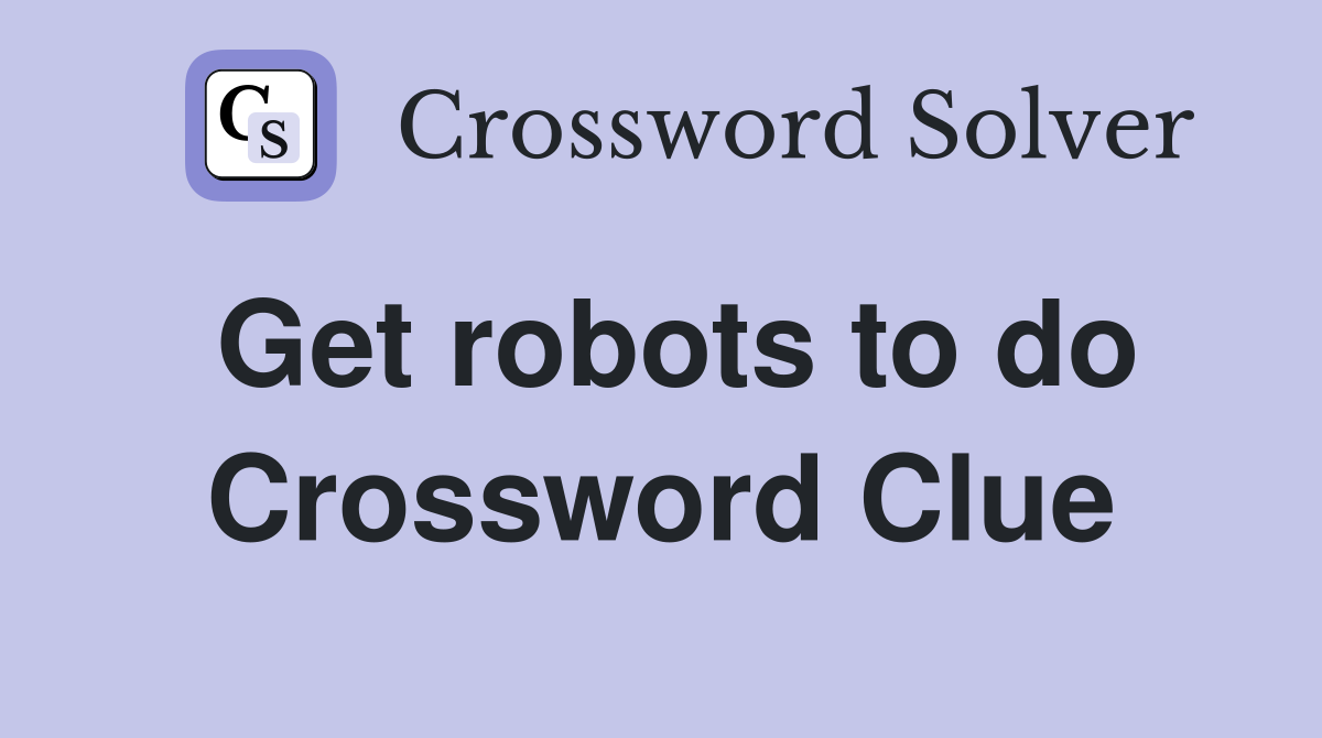 Get robots to do Crossword Clue