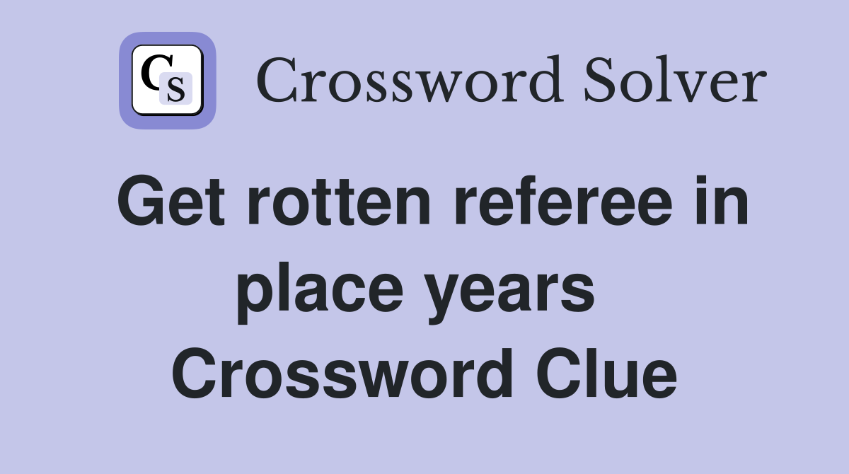 Get rotten referee in place years  Crossword Clue