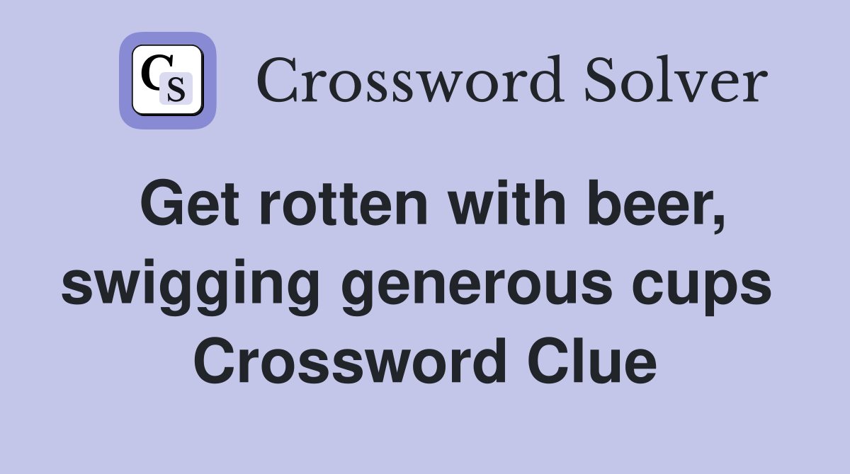 Get rotten with beer, swigging generous cups  Crossword Clue