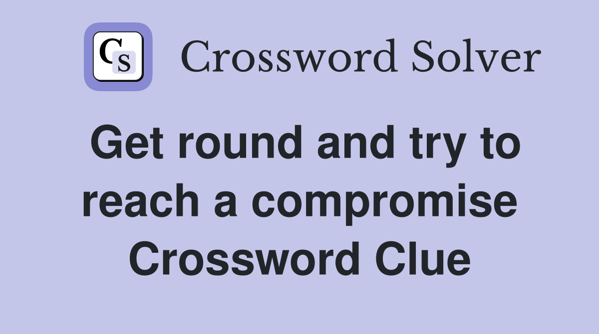 Get round and try to reach a compromise Crossword Clue