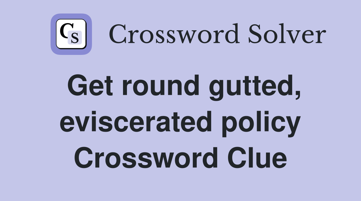 Get round gutted, eviscerated policy Crossword Clue