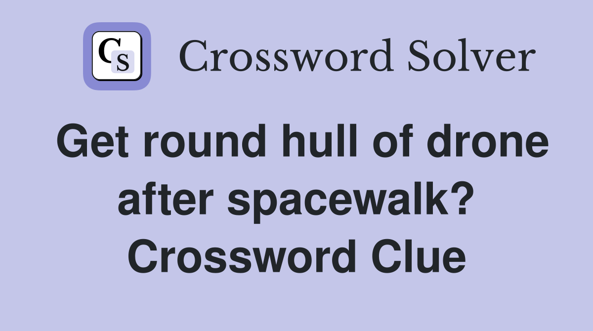 Get round hull of drone after spacewalk? Crossword Clue