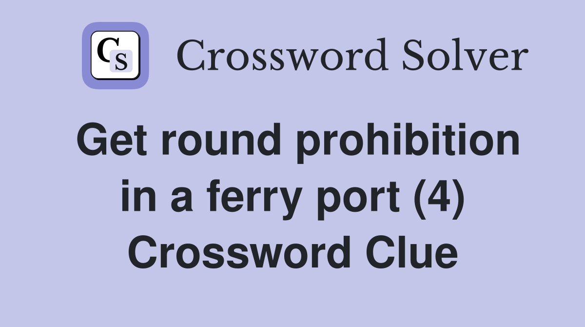 Get round prohibition in a ferry port (4) Crossword Clue