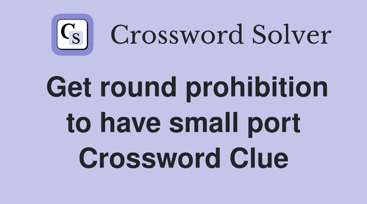 Get round prohibition to have small port Crossword Clue