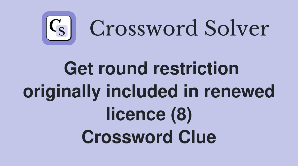 Get round restriction originally included in renewed licence (8) Crossword Clue