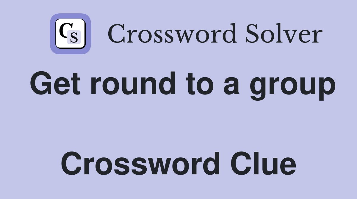 Get round to a group  Crossword Clue